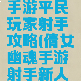 倩女幽魂手游平民玩家射手攻略(倩女幽魂手游射手新人攻略)