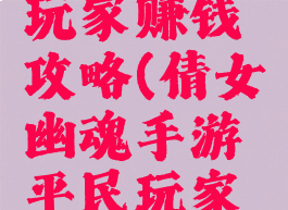 倩女幽魂手游平民玩家赚钱攻略(倩女幽魂手游平民玩家赚钱攻略视频)