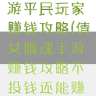 倩女幽魂手游平民玩家赚钱攻略(倩女幽魂手游赚钱攻略不投钱还能赚钱)