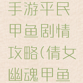 倩女幽魂手游平民甲鱼剧情攻略(倩女幽魂甲鱼好玩吗)