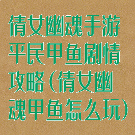 倩女幽魂手游平民甲鱼剧情攻略(倩女幽魂甲鱼怎么玩)