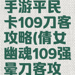 倩女幽魂手游平民卡109刀客攻略(倩女幽魂109强晕刀客攻略)