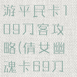 倩女幽魂手游平民卡109刀客攻略(倩女幽魂卡69刀客攻略)
