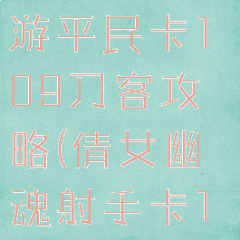 倩女幽魂手游平民卡109刀客攻略(倩女幽魂射手卡109攻略)