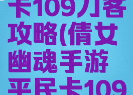 倩女幽魂手游平民卡109刀客攻略(倩女幽魂手游平民卡109刀客攻略大全)