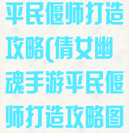 倩女幽魂手游平民偃师打造攻略(倩女幽魂手游平民偃师打造攻略图)