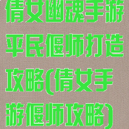 倩女幽魂手游平民偃师打造攻略(倩女手游偃师攻略)