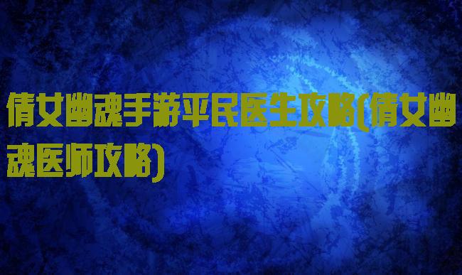 倩女幽魂手游平民医生攻略(倩女幽魂医师攻略)