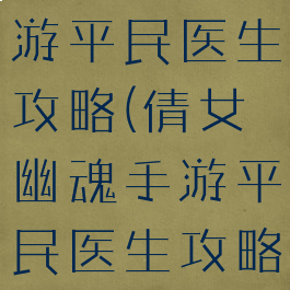 倩女幽魂手游平民医生攻略(倩女幽魂手游平民医生攻略大全)
