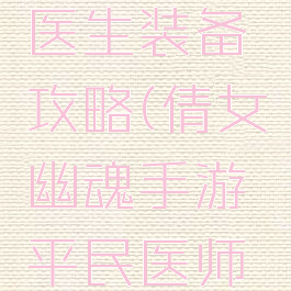 倩女幽魂手游平民医生装备攻略(倩女幽魂手游平民医师带什么宝宝)