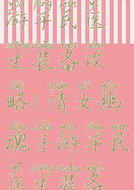 倩女幽魂手游平民医生装备攻略(倩女幽魂手游平民医生装备攻略)