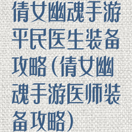 倩女幽魂手游平民医生装备攻略(倩女幽魂手游医师装备攻略)