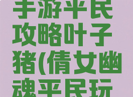 倩女幽魂手游平民攻略叶子猪(倩女幽魂平民玩家攻略)