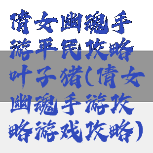 倩女幽魂手游平民攻略叶子猪(倩女幽魂手游攻略游戏攻略)