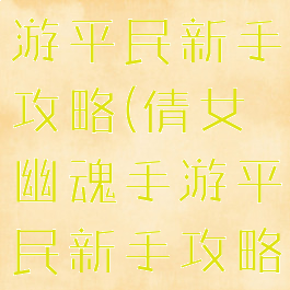 倩女幽魂手游平民新手攻略(倩女幽魂手游平民新手攻略图)