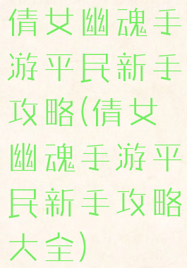 倩女幽魂手游平民新手攻略(倩女幽魂手游平民新手攻略大全)