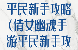 倩女幽魂手游平民新手攻略(倩女幽魂手游平民新手攻略视频)