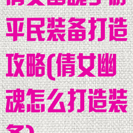 倩女幽魂手游平民装备打造攻略(倩女幽魂怎么打造装备)