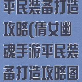 倩女幽魂手游平民装备打造攻略(倩女幽魂手游平民装备打造攻略图)