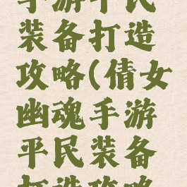 倩女幽魂手游平民装备打造攻略(倩女幽魂手游平民装备打造攻略视频)