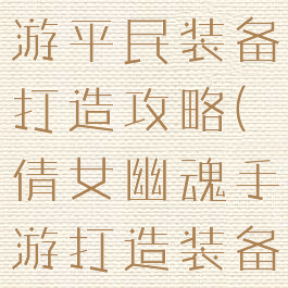 倩女幽魂手游平民装备打造攻略(倩女幽魂手游打造装备技巧)