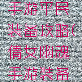 倩女幽魂手游平民装备攻略(倩女幽魂手游装备大全)