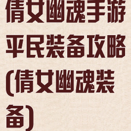 倩女幽魂手游平民装备攻略(倩女幽魂装备)