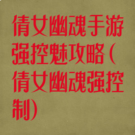 倩女幽魂手游强控魅攻略(倩女幽魂强控制)