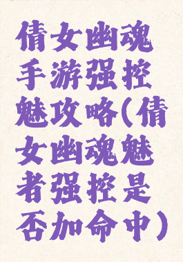 倩女幽魂手游强控魅攻略(倩女幽魂魅者强控是否加命中)