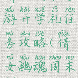 倩女幽魂手游开学礼任务攻略(倩女幽魂周末活动)