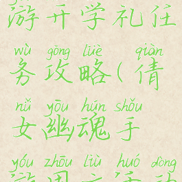 倩女幽魂手游开学礼任务攻略(倩女幽魂手游周六活动)