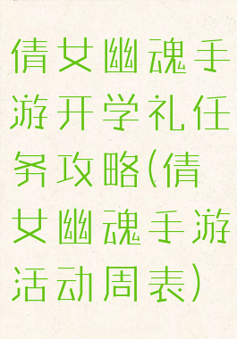 倩女幽魂手游开学礼任务攻略(倩女幽魂手游活动周表)