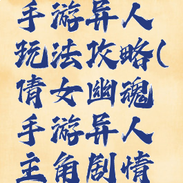 倩女幽魂手游异人玩法攻略(倩女幽魂手游异人主角剧情攻略)