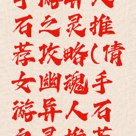 倩女幽魂手游异人石之灵推荐攻略(倩女幽魂手游异人石之灵推荐攻略大全)