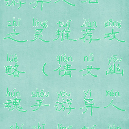 倩女幽魂手游异人石之灵推荐攻略(倩女幽魂手游异人石之灵推荐攻略视频)