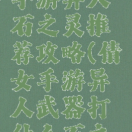 倩女幽魂手游异人石之灵推荐攻略(倩女手游异人武器打什么石之灵)