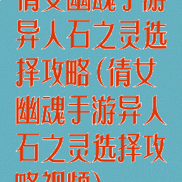 倩女幽魂手游异人石之灵选择攻略(倩女幽魂手游异人石之灵选择攻略视频)