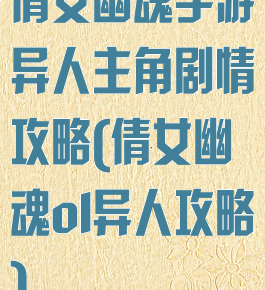 倩女幽魂手游异人主角剧情攻略(倩女幽魂ol异人攻略)