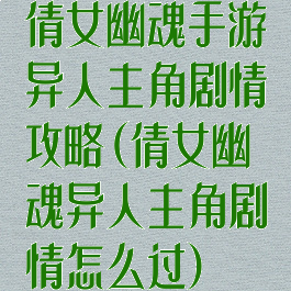 倩女幽魂手游异人主角剧情攻略(倩女幽魂异人主角剧情怎么过)