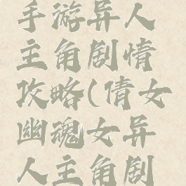 倩女幽魂手游异人主角剧情攻略(倩女幽魂女异人主角剧情攻略)