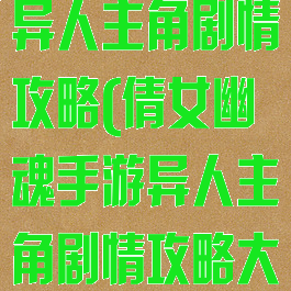 倩女幽魂手游异人主角剧情攻略(倩女幽魂手游异人主角剧情攻略大全)