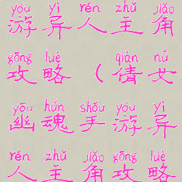 倩女幽魂手游异人主角攻略(倩女幽魂手游异人主角攻略视频)