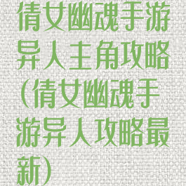 倩女幽魂手游异人主角攻略(倩女幽魂手游异人攻略最新)