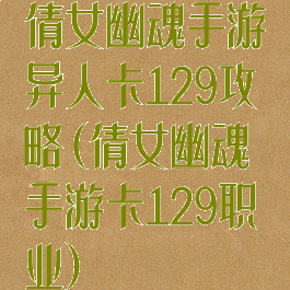 倩女幽魂手游异人卡129攻略(倩女幽魂手游卡129职业)