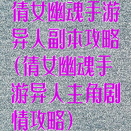 倩女幽魂手游异人副本攻略(倩女幽魂手游异人主角剧情攻略)