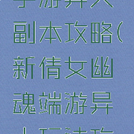 倩女幽魂手游异人副本攻略(新倩女幽魂端游异人玩法攻略)