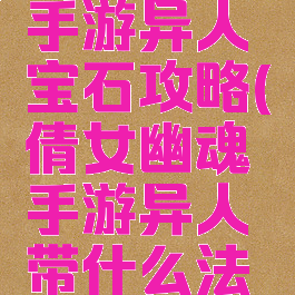 倩女幽魂手游异人宝石攻略(倩女幽魂手游异人带什么法宝好)