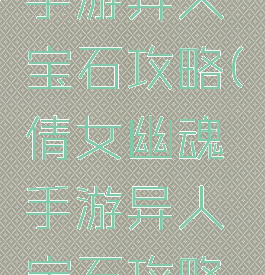 倩女幽魂手游异人宝石攻略(倩女幽魂手游异人宝石攻略图)