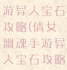 倩女幽魂手游异人宝石攻略(倩女幽魂手游异人宝石攻略视频)