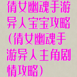 倩女幽魂手游异人宝宝攻略(倩女幽魂手游异人主角剧情攻略)